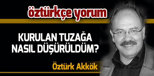KURULAN TUZAĞA NASIL DÜŞÜRÜLDÜM?