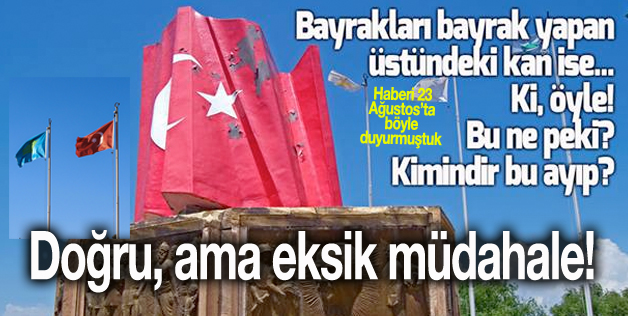BAYRAK ANITI’NA EKSİK MÜDAHALE!