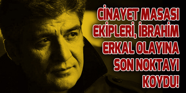 CİNAYET MASASI, ERKAL OLAYINI NOKTALADI!