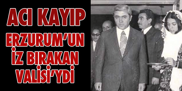 ERZURUM’DA İZ BIRAKAN BİR VALİYDİ