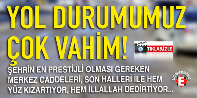 ERZURUM’UN UTANDIRAN YOLLARI